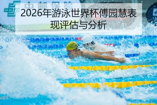 2026年游泳世界杯傅园慧表现评估与分析