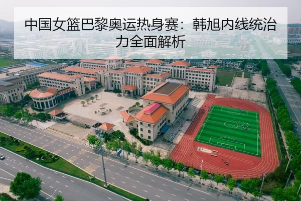 中国女篮巴黎奥运热身赛：韩旭内线统治力全面解析