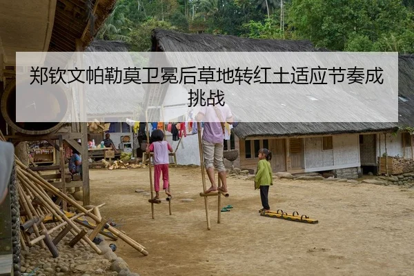 郑钦文帕勒莫卫冕后草地转红土适应节奏成挑战