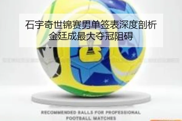 石宇奇世锦赛男单签表深度剖析 金廷成最大夺冠阻碍