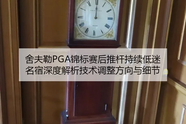 舍夫勒PGA锦标赛后推杆持续低迷 名宿深度解析技术调整方向与细节
