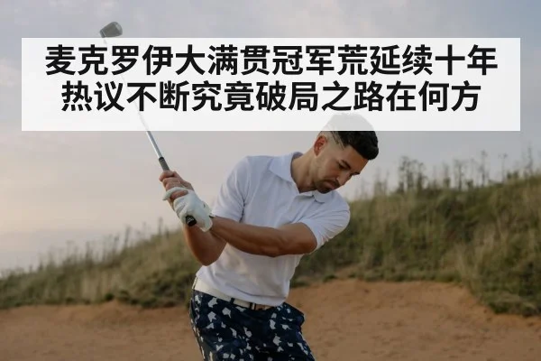 麦克罗伊大满贯冠军荒延续十年热议不断究竟破局之路在何方