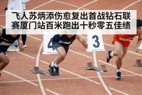 飞人苏炳添伤愈复出首战钻石联赛厦门站百米跑出十秒零五佳绩