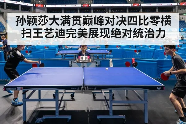孙颖莎大满贯巅峰对决四比零横扫王艺迪完美展现绝对统治力