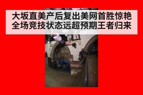 大坂直美产后复出美网首胜惊艳全场竞技状态远超预期王者归来